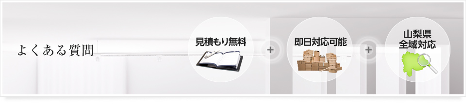 よくある質問｜見積もり無料・即日対応可能・山梨県全域対応